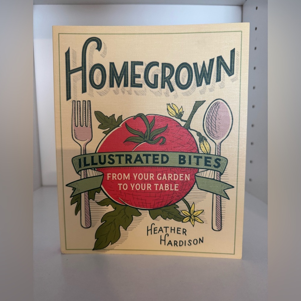 Homegrown Illustrated Bites Cookbook From Garden‎ to Table by Heather Hardison
